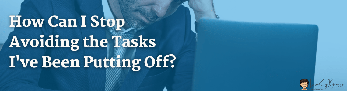 How Can I Stop Avoiding the Tasks I've Been Putting Off?